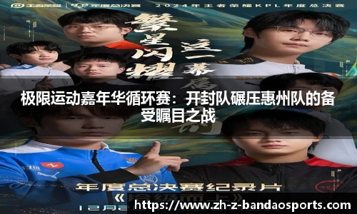 极限运动嘉年华循环赛：开封队碾压惠州队的备受瞩目之战