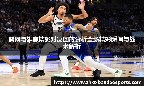 篮网与雄鹿精彩对决回放分析全场精彩瞬间与战术解析